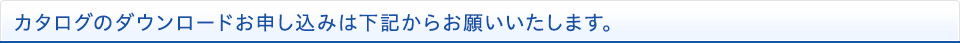 カタログのダウンロードお申し込みは下記からお願いいたします。